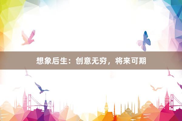 想象后生：创意无穷，将来可期
